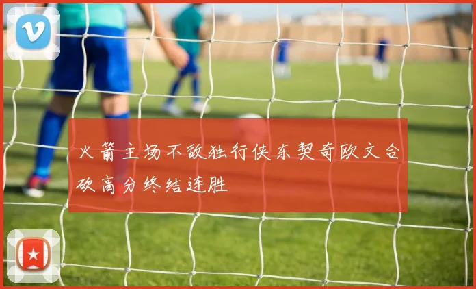 火箭主场不敌独行侠东契奇欧文合砍高分终结连胜