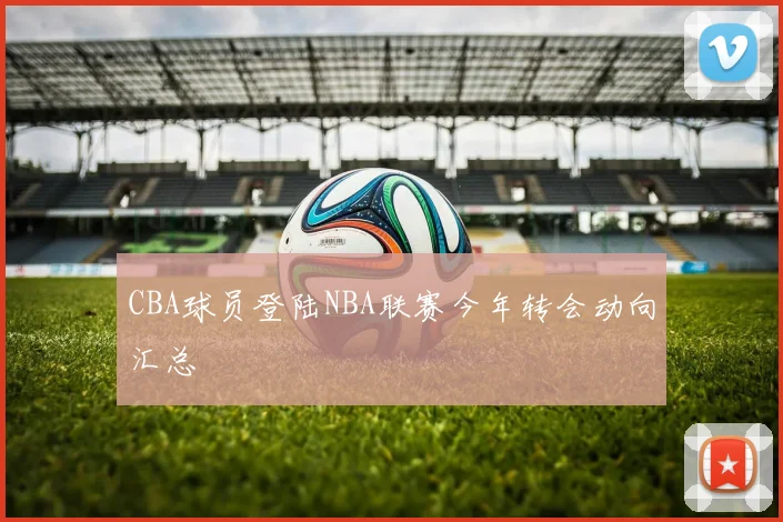 CBA球员登陆NBA联赛今年转会动向汇总