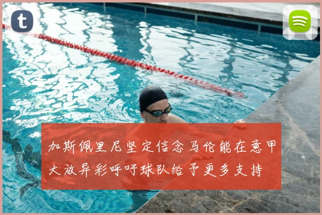 加斯佩里尼坚定信念马伦能在意甲大放异彩呼吁球队给予更多支持