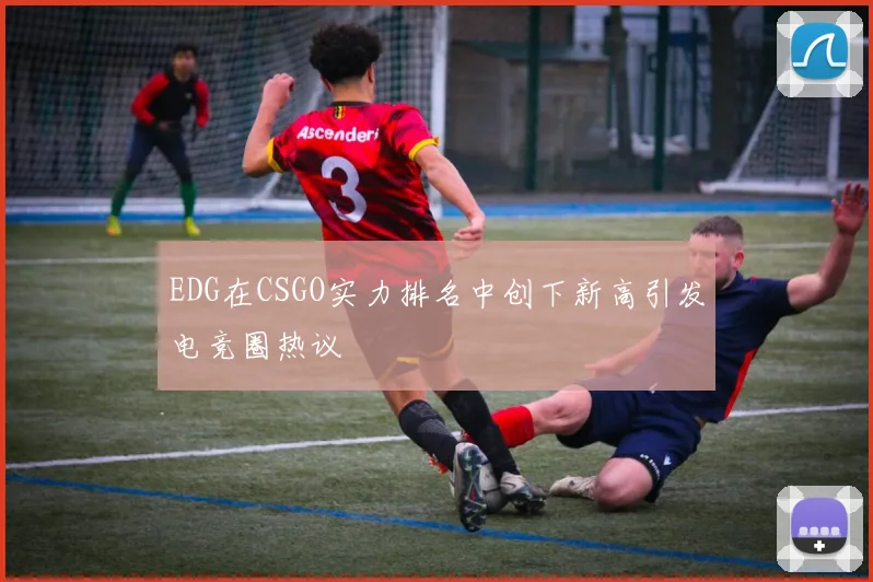 EDG在CSGO实力排名中创下新高引发电竞圈热议