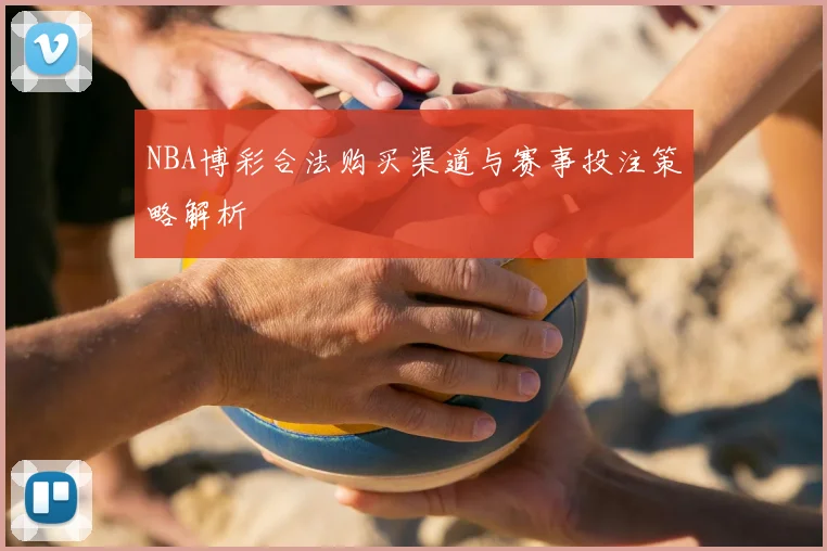 NBA博彩合法购买渠道与赛事投注策略解析