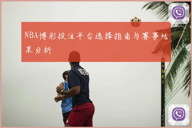 NBA博彩投注平台选择指南与赛事结果分析