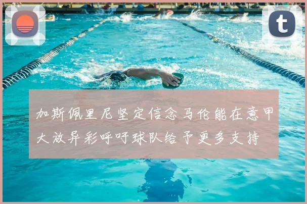 加斯佩里尼坚定信念马伦能在意甲大放异彩呼吁球队给予更多支持
