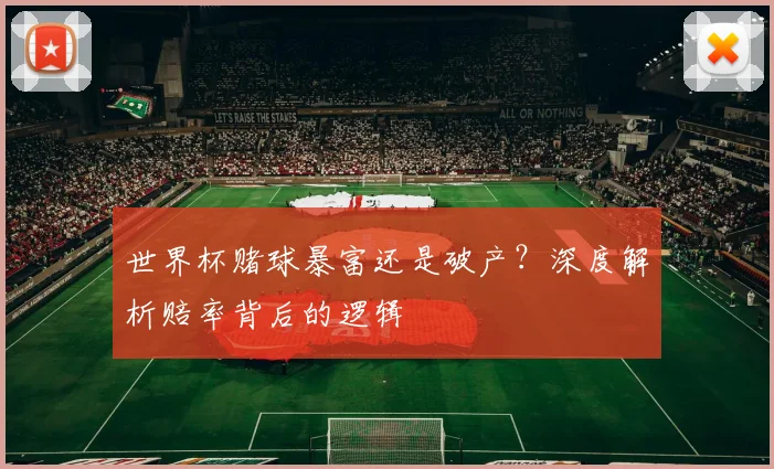 世界杯赌球暴富还是破产？深度解析赔率背后的逻辑