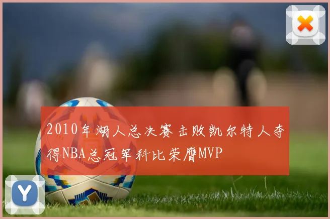 2010年湖人总决赛击败凯尔特人夺得NBA总冠军科比荣膺MVP