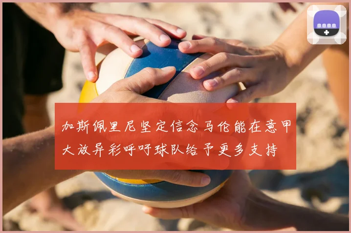 加斯佩里尼坚定信念马伦能在意甲大放异彩呼吁球队给予更多支持