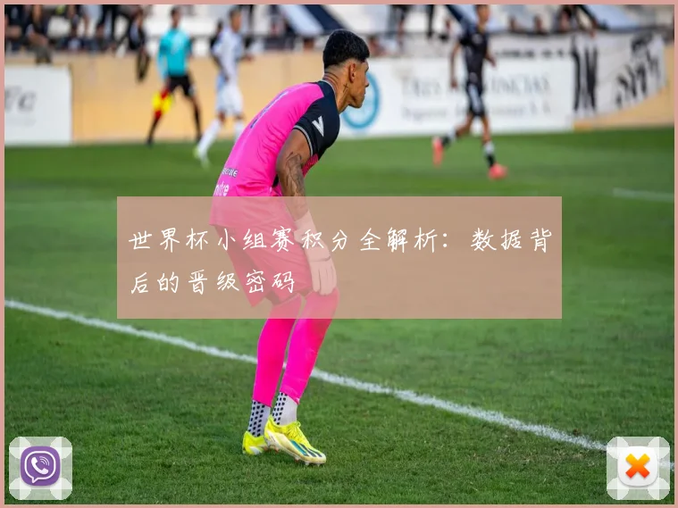 世界杯小组赛积分全解析：数据背后的晋级密码