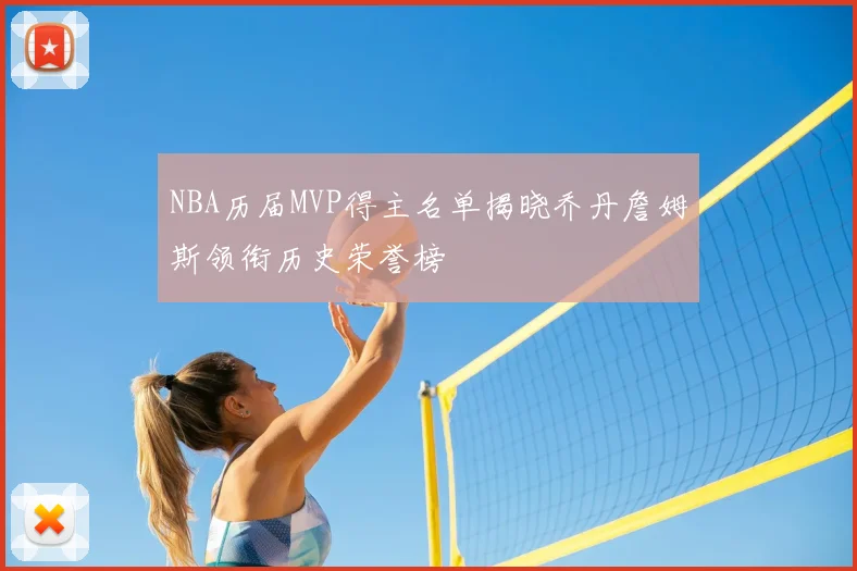 NBA历届MVP得主名单揭晓乔丹詹姆斯领衔历史荣誉榜