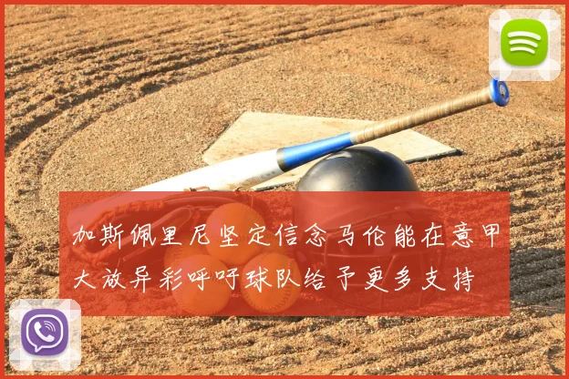 加斯佩里尼坚定信念马伦能在意甲大放异彩呼吁球队给予更多支持