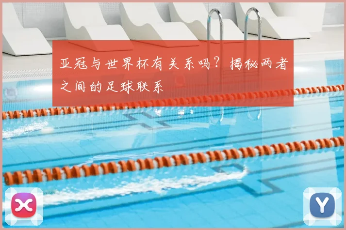 亚冠与世界杯有关系吗？揭秘两者之间的足球联系