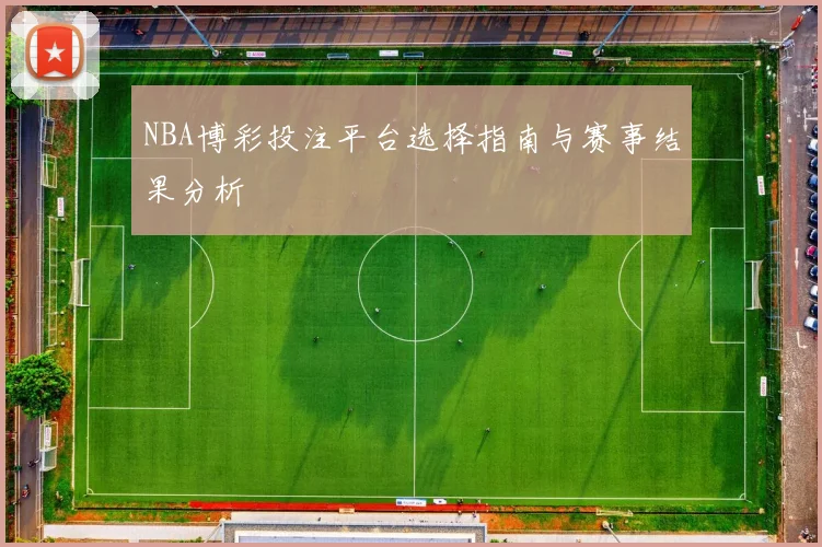 NBA博彩投注平台选择指南与赛事结果分析