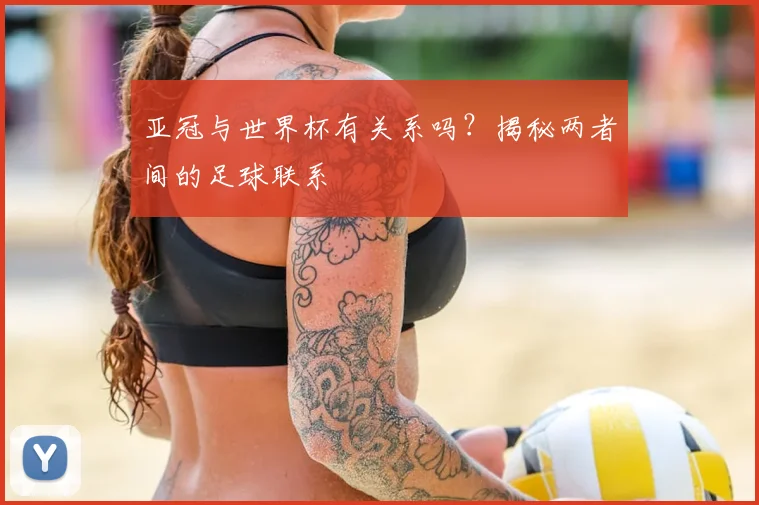 亚冠与世界杯有关系吗？揭秘两者间的足球联系