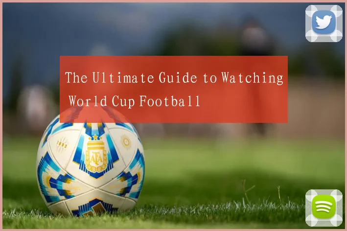 The Ultimate Guide to Watching World Cup Football