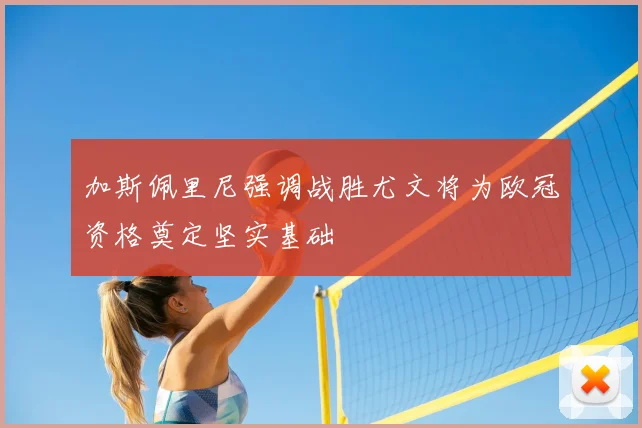 加斯佩里尼强调战胜尤文将为欧冠资格奠定坚实基础