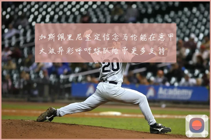 加斯佩里尼坚定信念马伦能在意甲大放异彩呼吁球队给予更多支持