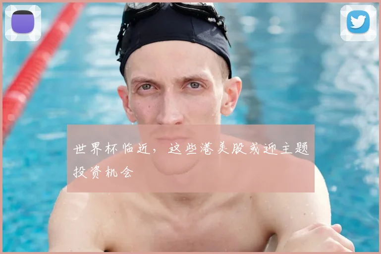 世界杯临近，这些港美股或迎主题投资机会