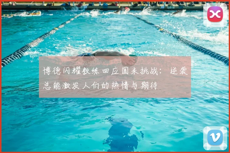 博德闪耀教练回应国米挑战：逆袭总能激发人们的热情与期待