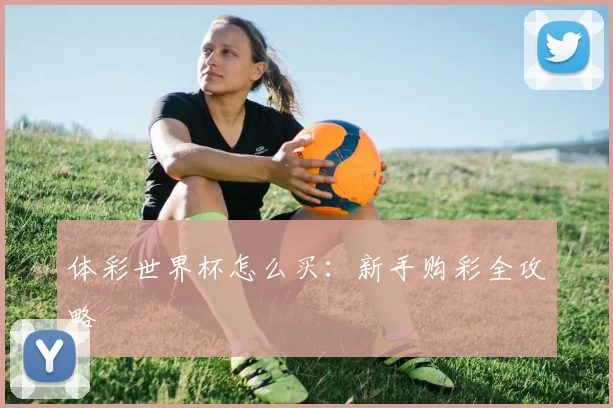 体彩世界杯怎么买：新手购彩全攻略