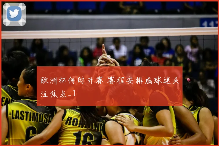 欧洲杯何时开赛 赛程安排成球迷关注焦点_1