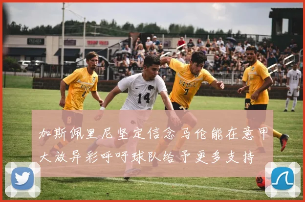 加斯佩里尼坚定信念马伦能在意甲大放异彩呼吁球队给予更多支持