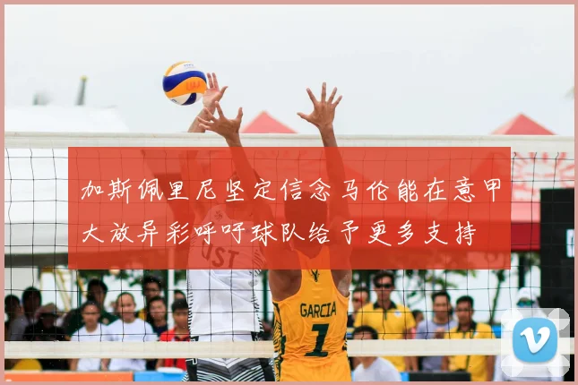 加斯佩里尼坚定信念马伦能在意甲大放异彩呼吁球队给予更多支持
