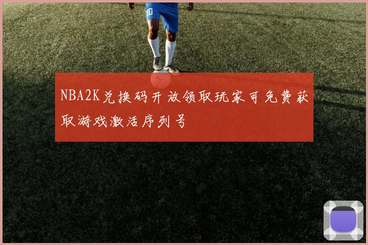 NBA2K兑换码开放领取玩家可免费获取游戏激活序列号