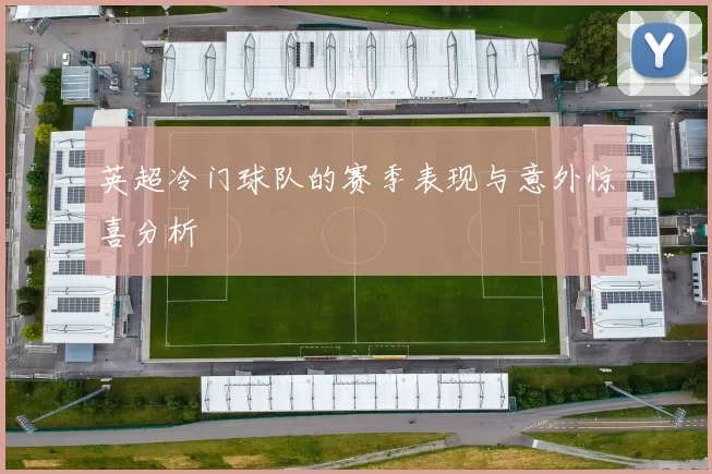 英超冷门球队的赛季表现与意外惊喜分析