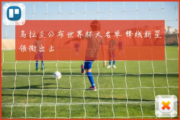 乌拉圭公布世界杯大名单 锋线新星领衔出击