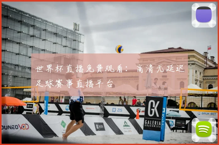 世界杯直播免费观看:高清无延迟足球赛事直播平台
