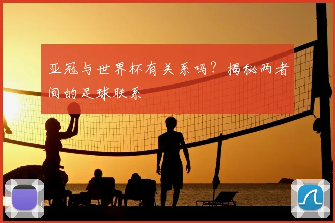 亚冠与世界杯有关系吗？揭秘两者间的足球联系