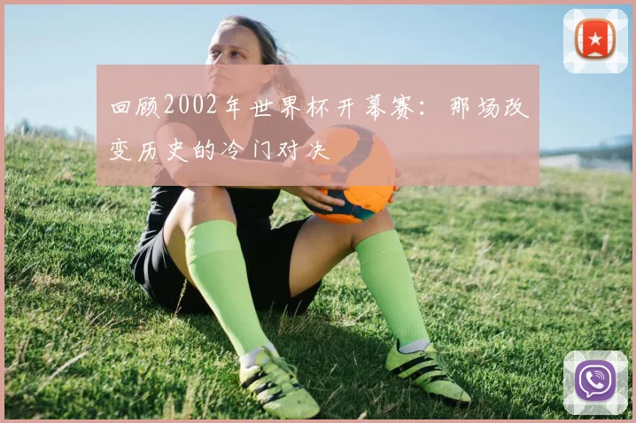 回顾2002年世界杯开幕赛：那场改变历史的冷门对决