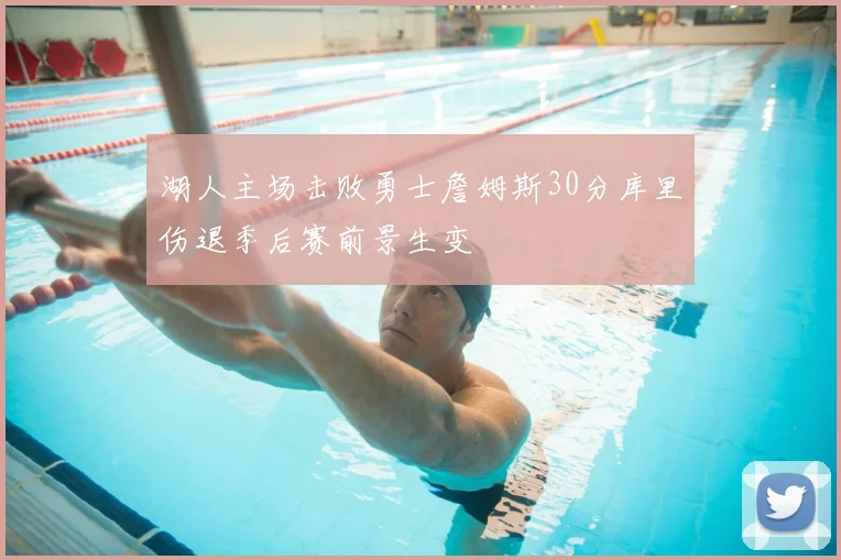 湖人主场击败勇士詹姆斯30分库里伤退季后赛前景生变
