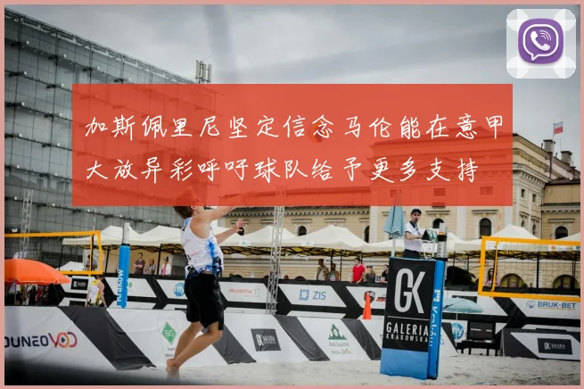 加斯佩里尼坚定信念马伦能在意甲大放异彩呼吁球队给予更多支持
