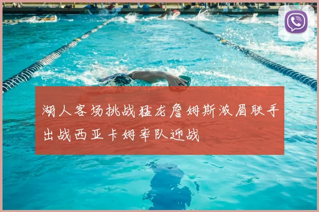 湖人客场挑战猛龙詹姆斯浓眉联手出战西亚卡姆率队迎战