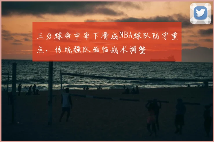 三分球命中率下滑成NBA球队防守重点，传统强队面临战术调整