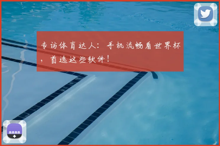 专访体育达人：手机流畅看世界杯，首选这些软件！