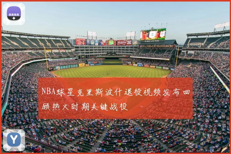 NBA球星克里斯波什退役视频发布回顾热火时期关键战役