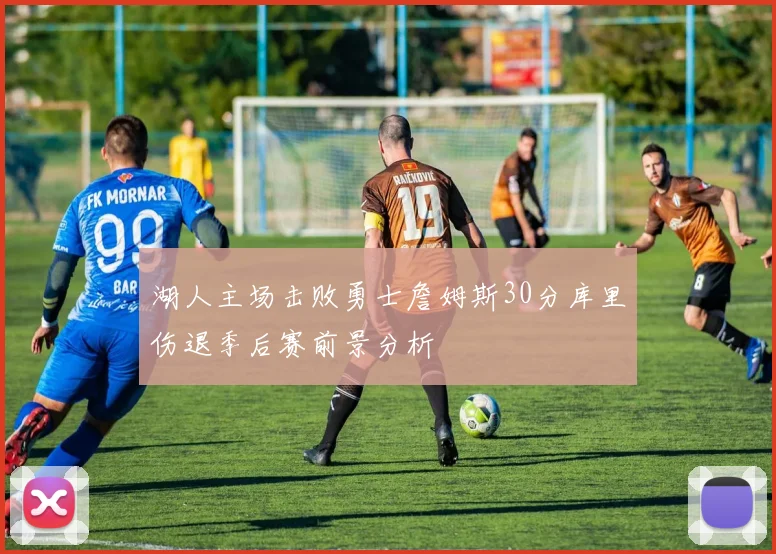 湖人主场击败勇士詹姆斯30分库里伤退季后赛前景分析