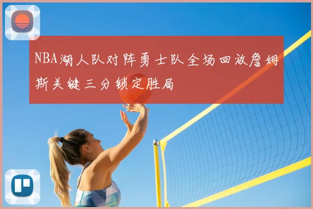 NBA湖人队对阵勇士队全场回放詹姆斯关键三分锁定胜局