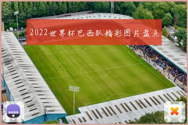 2022世界杯巴西队精彩图片盘点