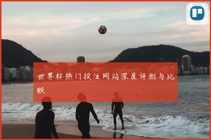 世界杯热门投注网站深度评测与比较