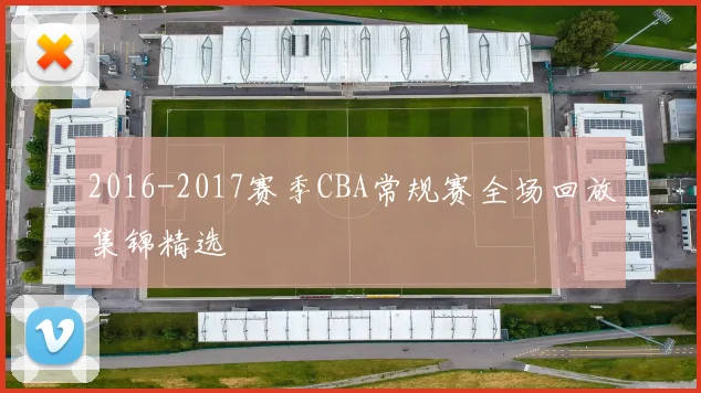 2016-2017赛季CBA常规赛全场回放集锦精选