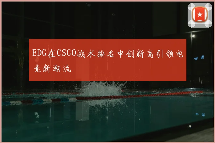 EDG在CSGO战术排名中创新高引领电竞新潮流