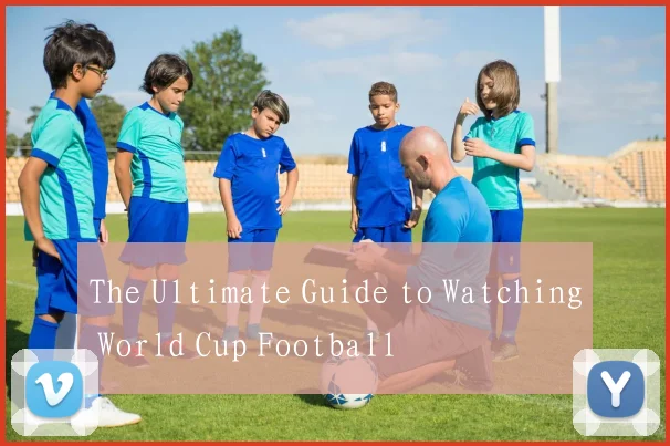The Ultimate Guide to Watching World Cup Football