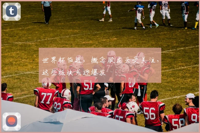 世界杯临近，概念股龙头受关注，这些板块或迎爆发