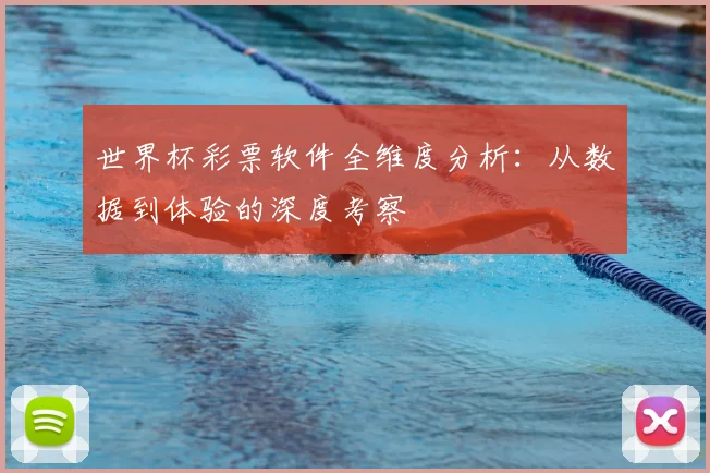 世界杯彩票软件全维度分析：从数据到体验的深度考察