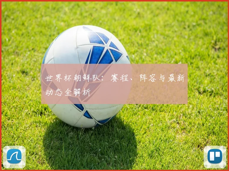 世界杯朝鲜队：赛程、阵容与最新动态全解析