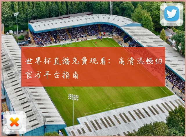 世界杯直播免费观看:高清流畅的官方平台指南