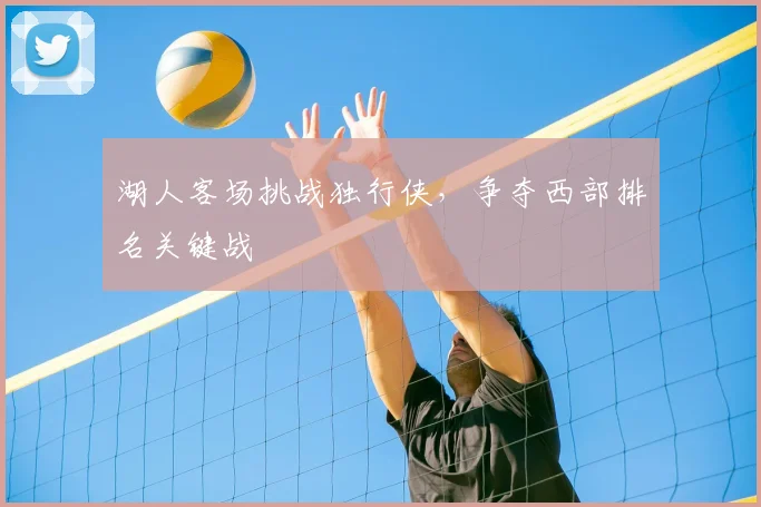 湖人客场挑战独行侠，争夺西部排名关键战