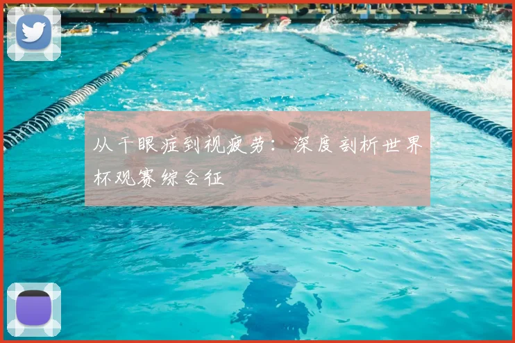 从干眼症到视疲劳：深度剖析世界杯观赛综合征